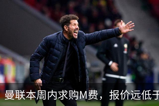 曼联本周内求购M费，报价远低于8000万！M费已告知西汉姆只去曼联